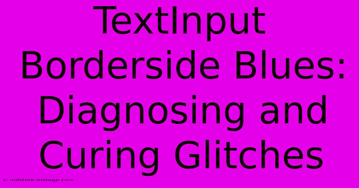 TextInput Borderside Blues: Diagnosing And Curing Glitches