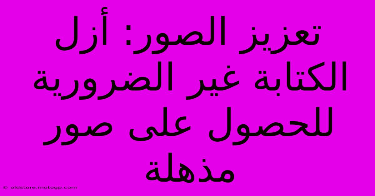 تعزيز الصور: أزل الكتابة غير الضرورية للحصول على صور مذهلة