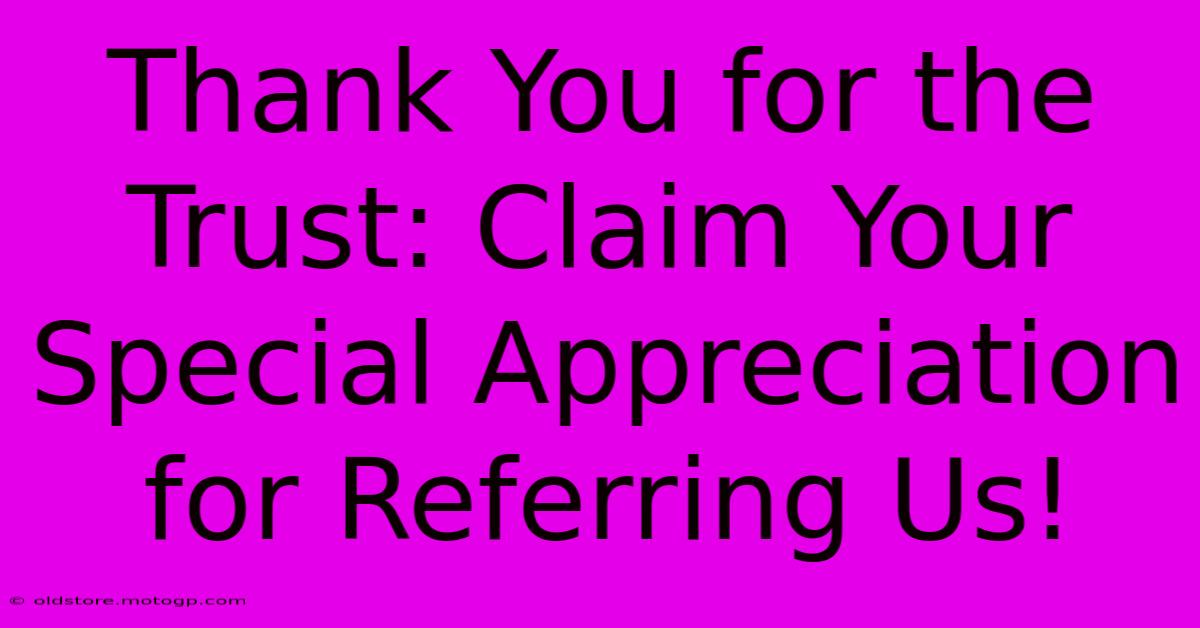 Thank You For The Trust: Claim Your Special Appreciation For Referring Us!