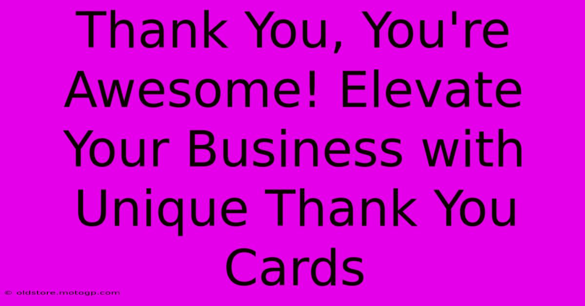 Thank You, You're Awesome! Elevate Your Business With Unique Thank You Cards