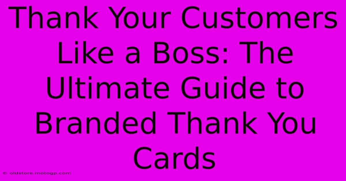 Thank Your Customers Like A Boss: The Ultimate Guide To Branded Thank You Cards