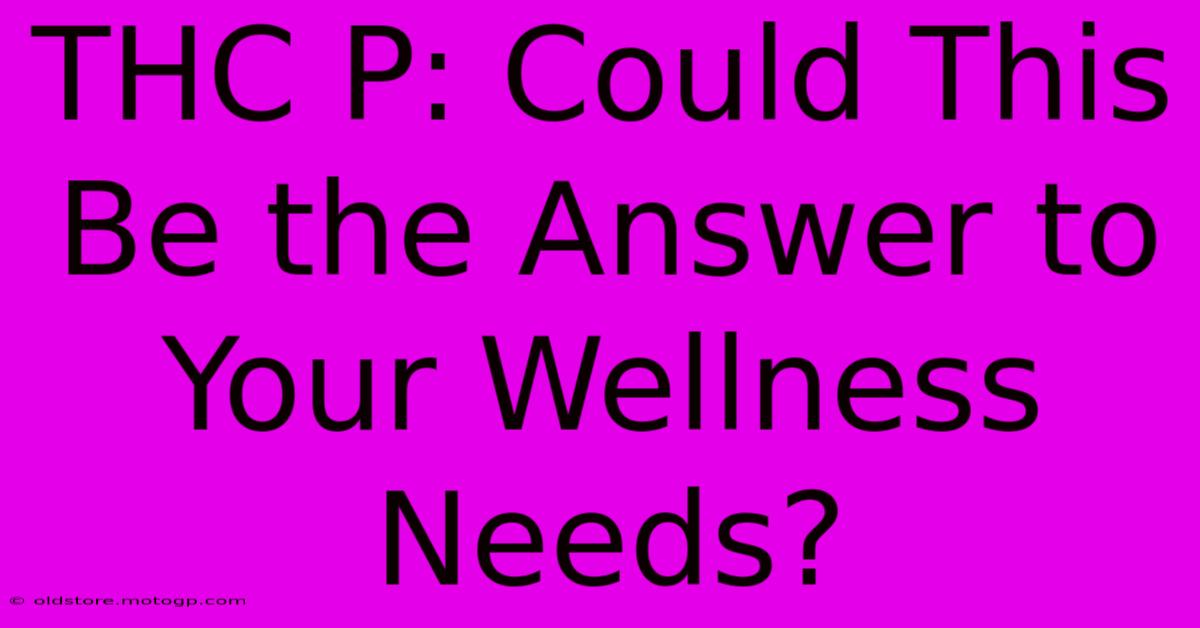 THC P: Could This Be The Answer To Your Wellness Needs?