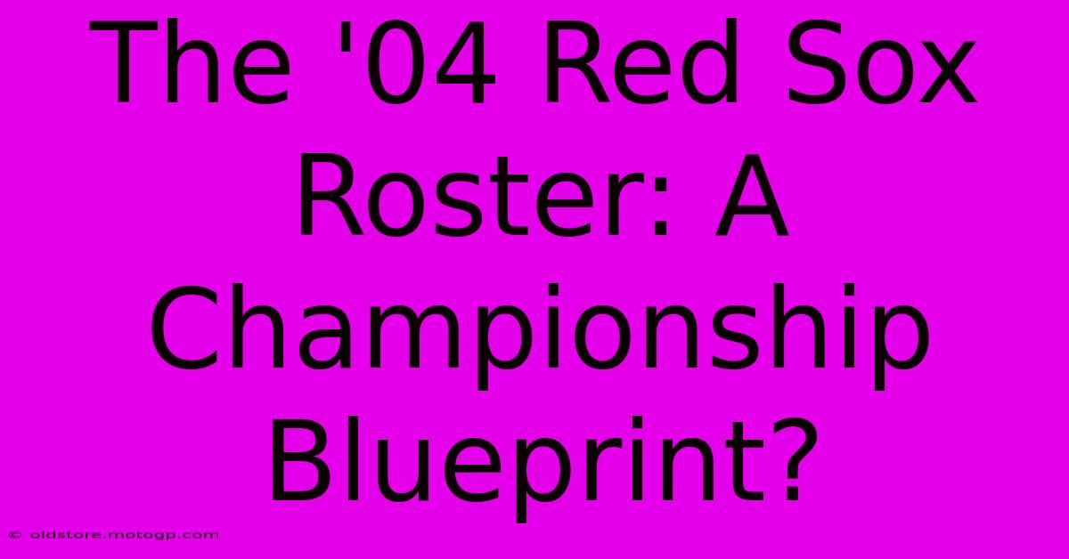 The '04 Red Sox Roster: A Championship Blueprint?