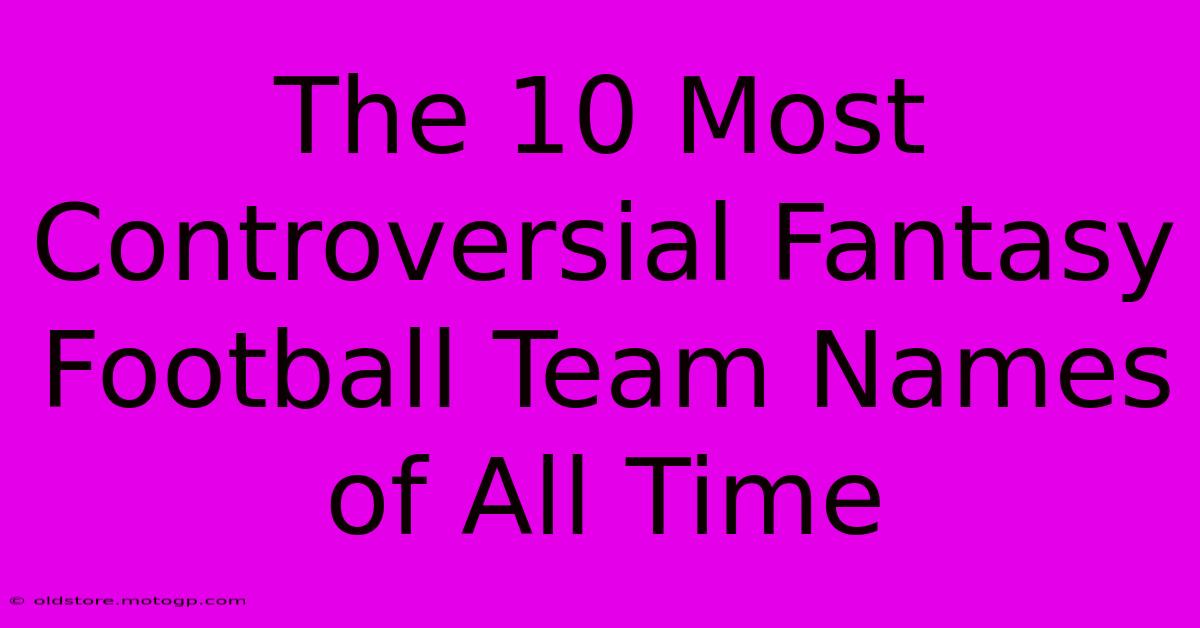 The 10 Most Controversial Fantasy Football Team Names Of All Time