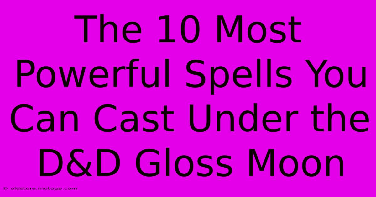 The 10 Most Powerful Spells You Can Cast Under The D&D Gloss Moon