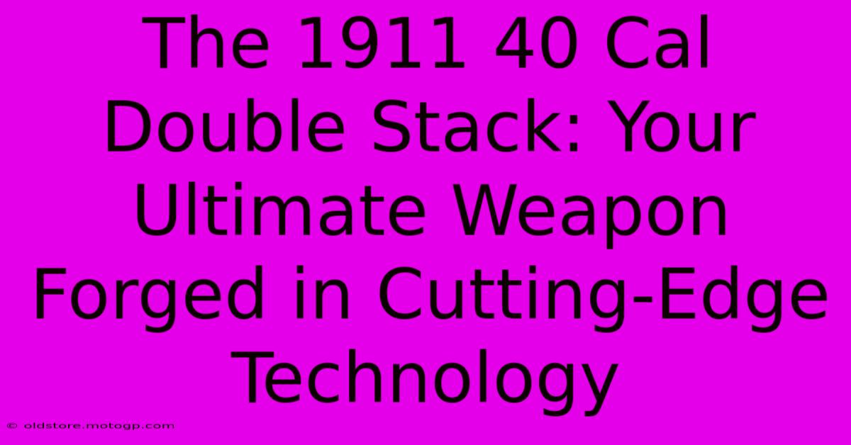 The 1911 40 Cal Double Stack: Your Ultimate Weapon Forged In Cutting-Edge Technology