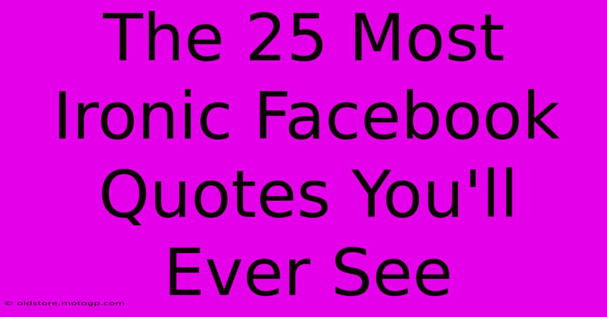 The 25 Most Ironic Facebook Quotes You'll Ever See