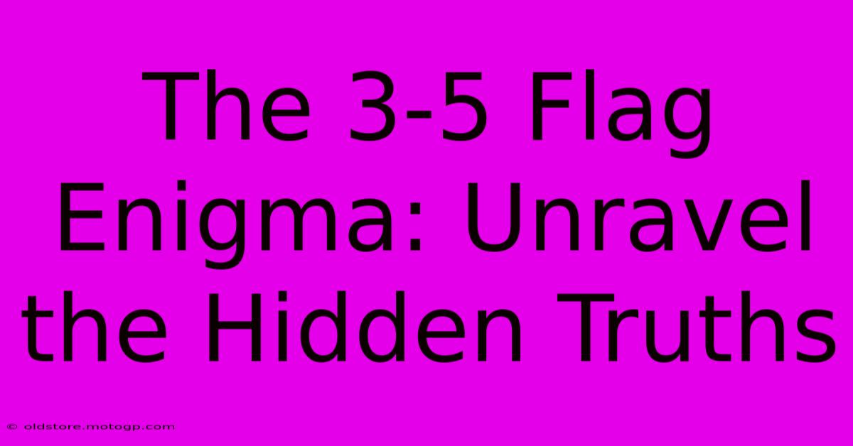 The 3-5 Flag Enigma: Unravel The Hidden Truths