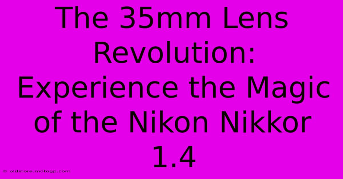 The 35mm Lens Revolution: Experience The Magic Of The Nikon Nikkor 1.4