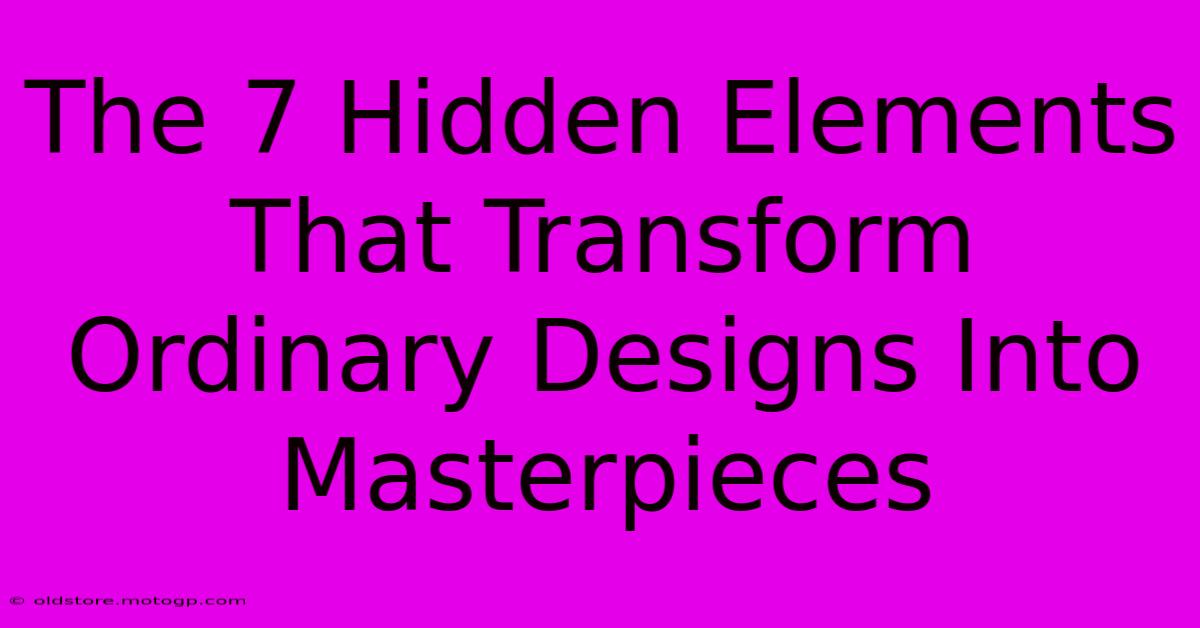 The 7 Hidden Elements That Transform Ordinary Designs Into Masterpieces