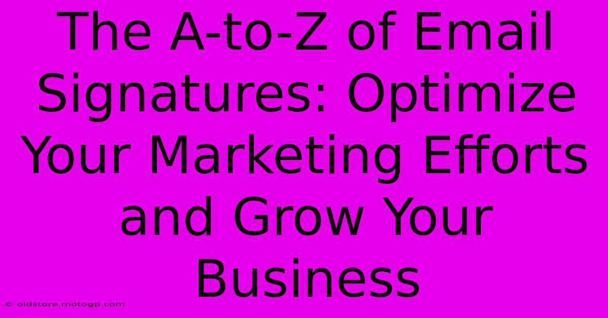 The A-to-Z Of Email Signatures: Optimize Your Marketing Efforts And Grow Your Business