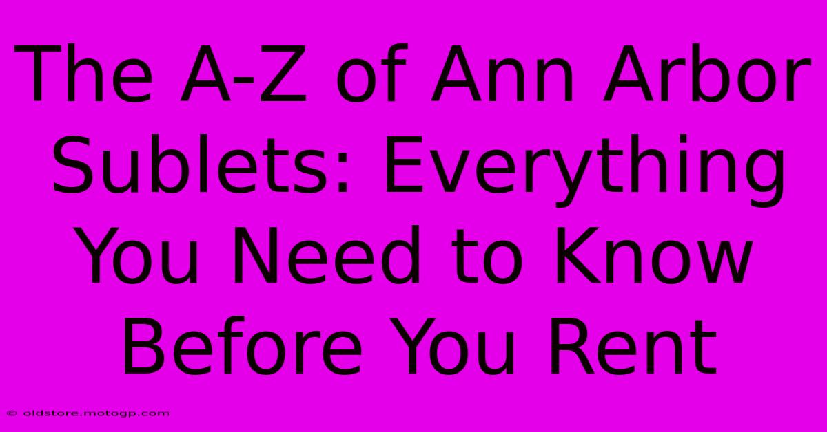 The A-Z Of Ann Arbor Sublets: Everything You Need To Know Before You Rent