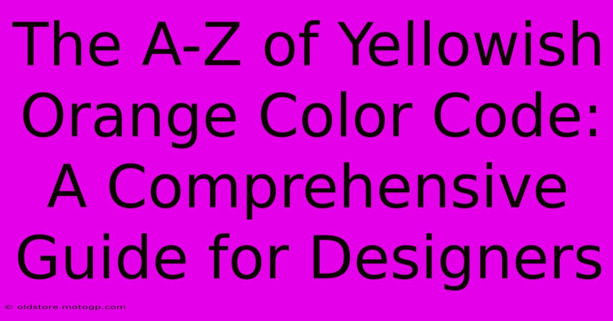 The A-Z Of Yellowish Orange Color Code: A Comprehensive Guide For Designers