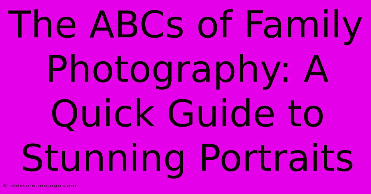 The ABCs Of Family Photography: A Quick Guide To Stunning Portraits