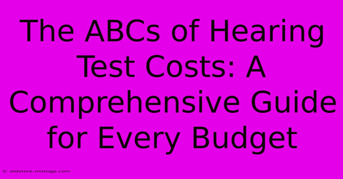 The ABCs Of Hearing Test Costs: A Comprehensive Guide For Every Budget