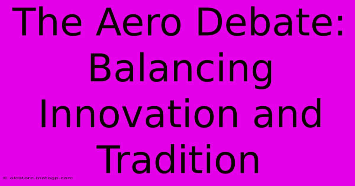 The Aero Debate: Balancing Innovation And Tradition