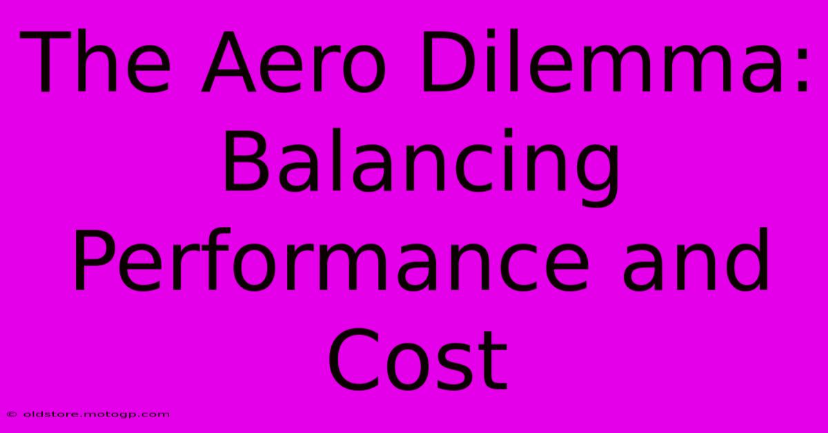 The Aero Dilemma: Balancing Performance And Cost