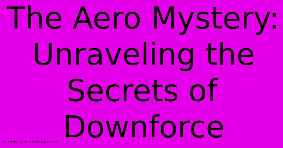 The Aero Mystery: Unraveling The Secrets Of Downforce