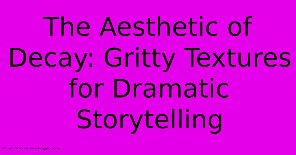 The Aesthetic Of Decay: Gritty Textures For Dramatic Storytelling