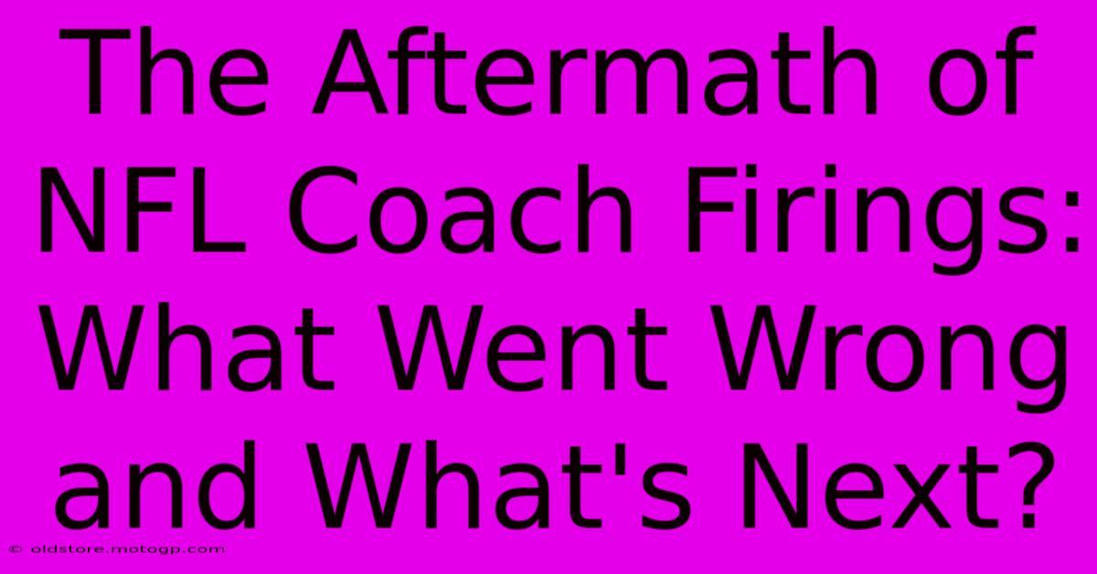 The Aftermath Of NFL Coach Firings: What Went Wrong And What's Next?