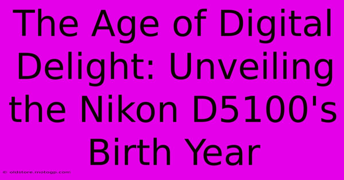 The Age Of Digital Delight: Unveiling The Nikon D5100's Birth Year