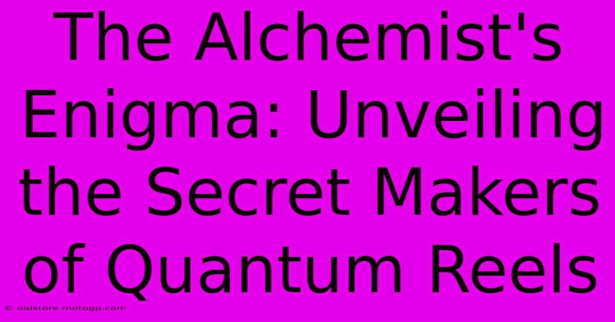 The Alchemist's Enigma: Unveiling The Secret Makers Of Quantum Reels