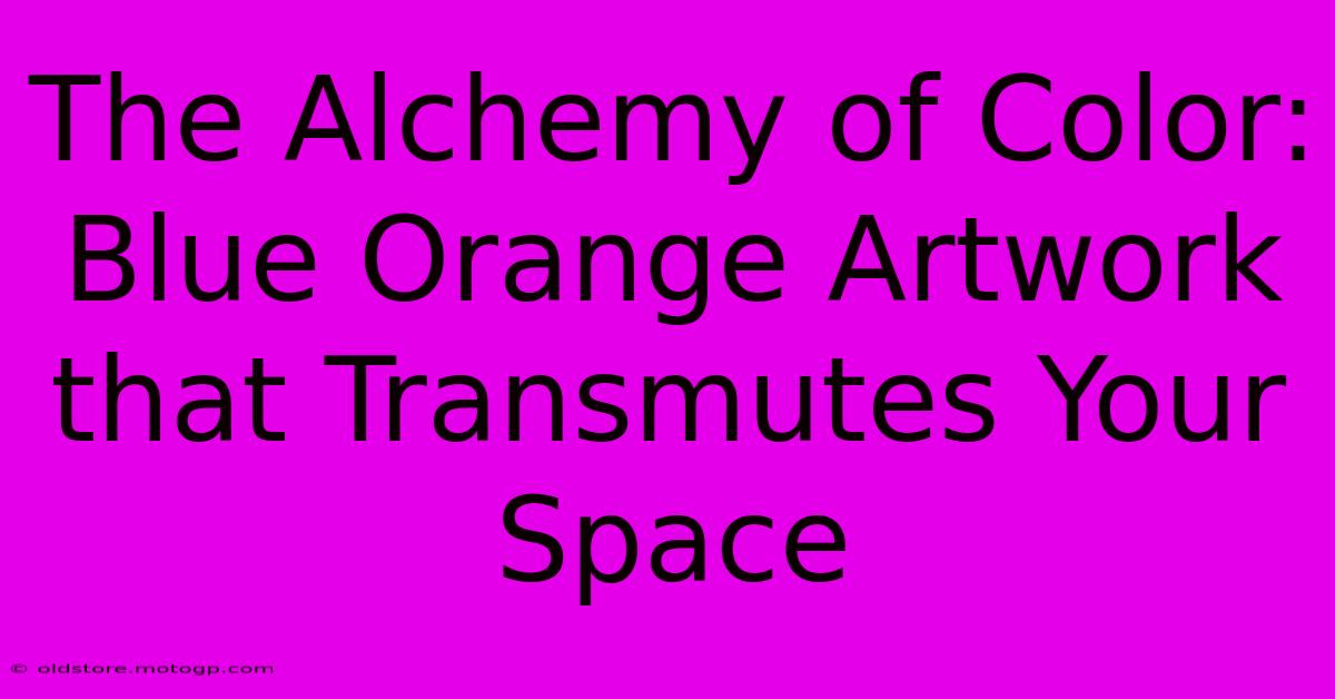 The Alchemy Of Color: Blue Orange Artwork That Transmutes Your Space