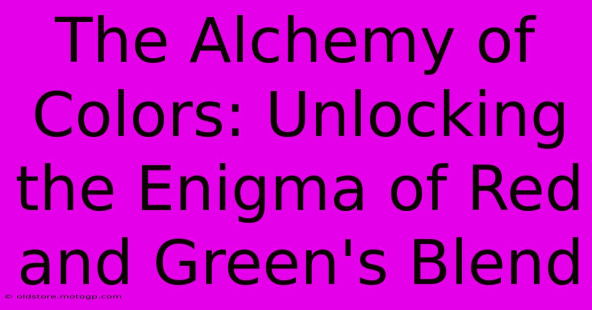 The Alchemy Of Colors: Unlocking The Enigma Of Red And Green's Blend