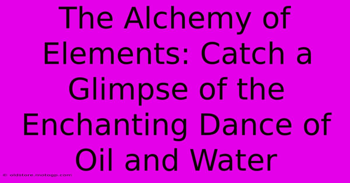 The Alchemy Of Elements: Catch A Glimpse Of The Enchanting Dance Of Oil And Water