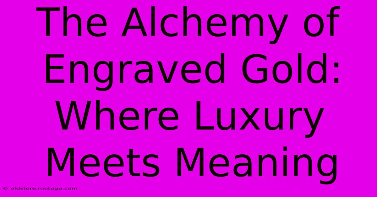 The Alchemy Of Engraved Gold: Where Luxury Meets Meaning