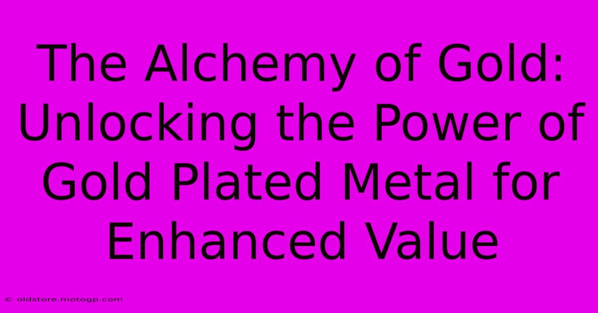 The Alchemy Of Gold: Unlocking The Power Of Gold Plated Metal For Enhanced Value