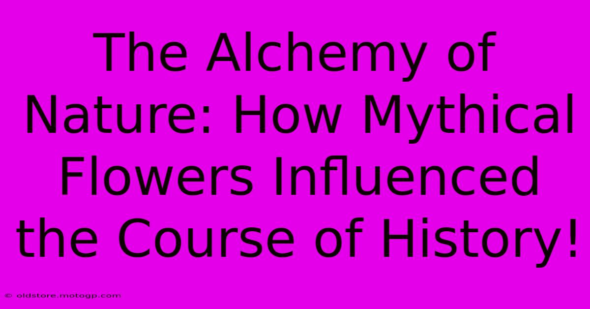 The Alchemy Of Nature: How Mythical Flowers Influenced The Course Of History!