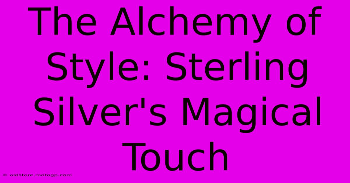 The Alchemy Of Style: Sterling Silver's Magical Touch