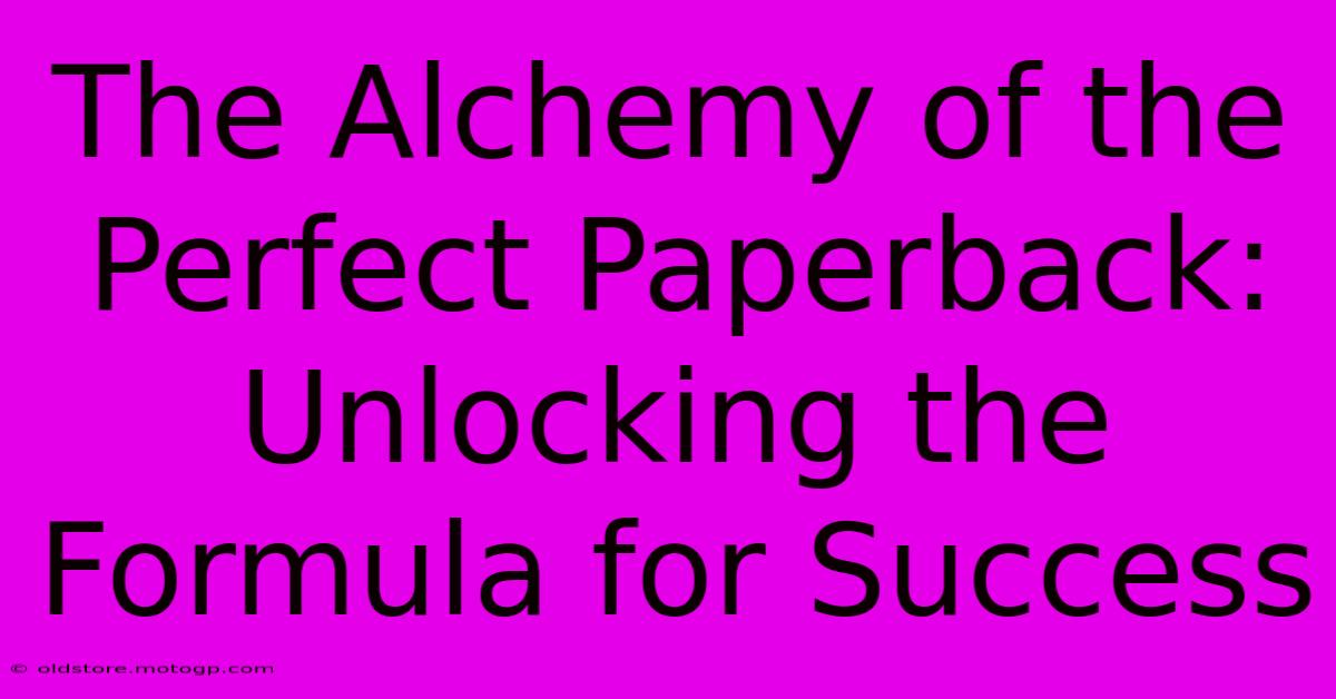 The Alchemy Of The Perfect Paperback: Unlocking The Formula For Success