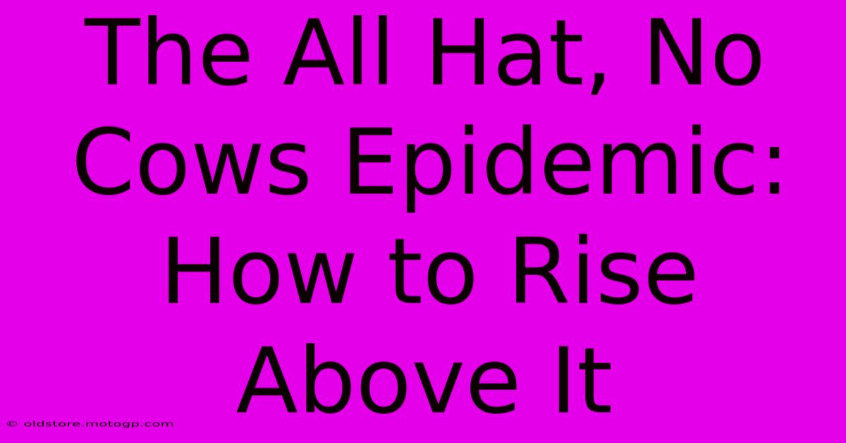 The All Hat, No Cows Epidemic: How To Rise Above It