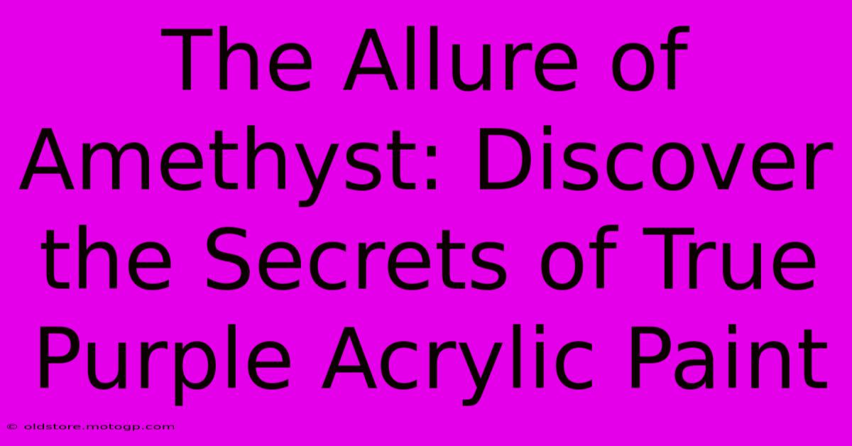 The Allure Of Amethyst: Discover The Secrets Of True Purple Acrylic Paint