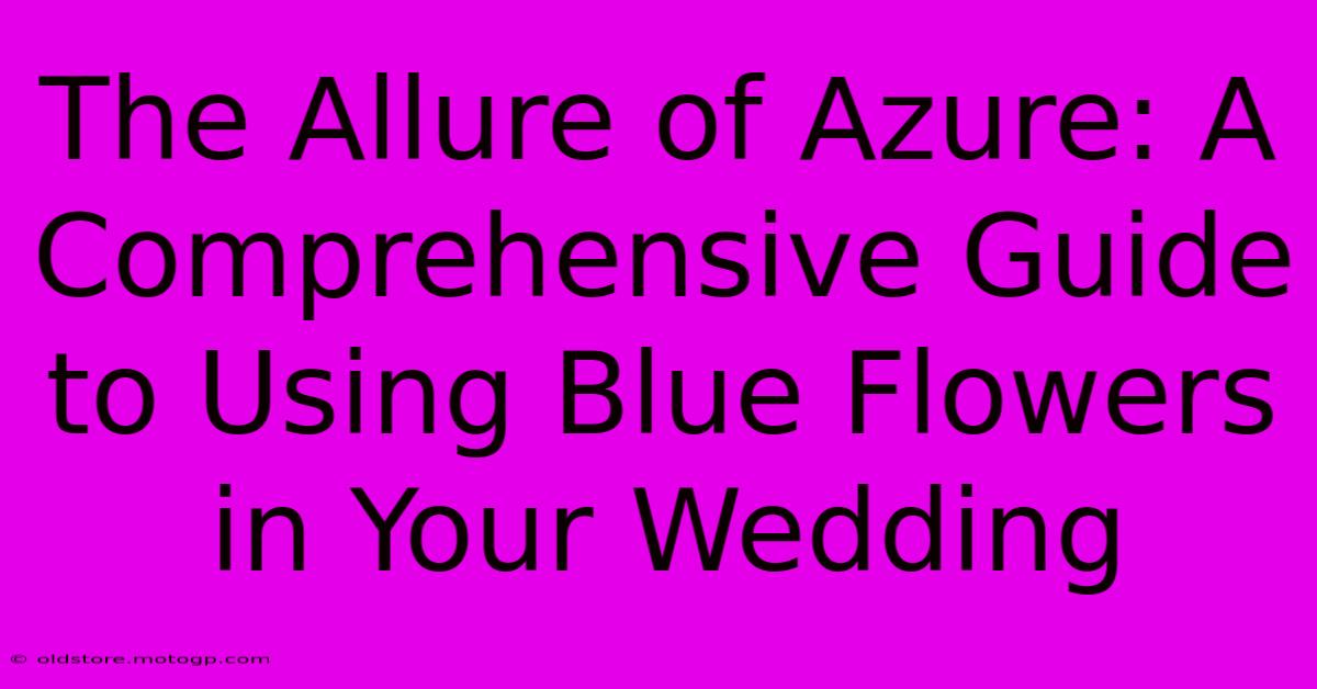 The Allure Of Azure: A Comprehensive Guide To Using Blue Flowers In Your Wedding