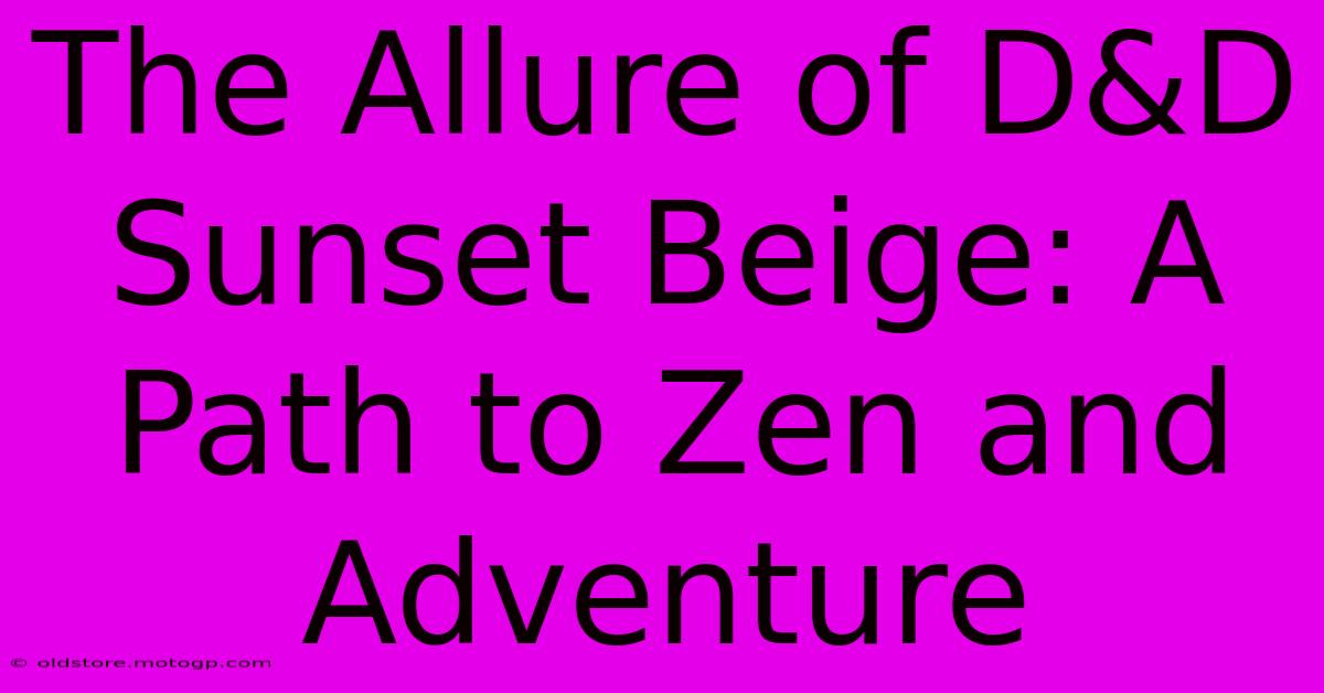 The Allure Of D&D Sunset Beige: A Path To Zen And Adventure