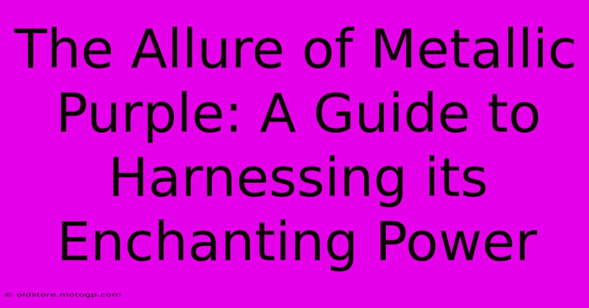 The Allure Of Metallic Purple: A Guide To Harnessing Its Enchanting Power