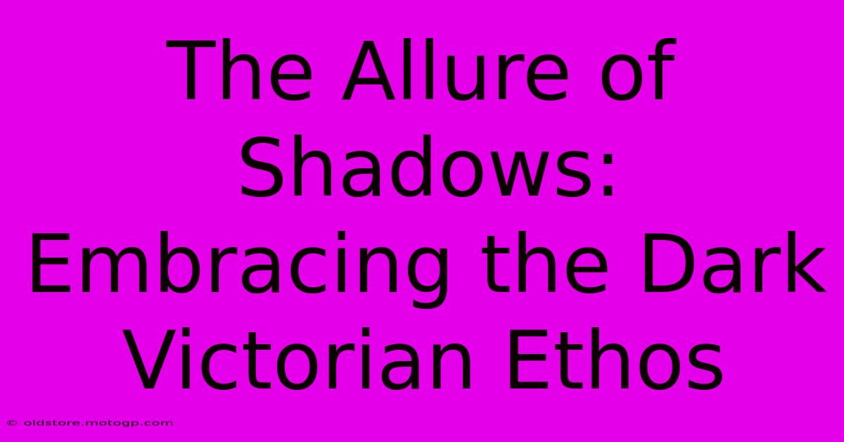 The Allure Of Shadows: Embracing The Dark Victorian Ethos