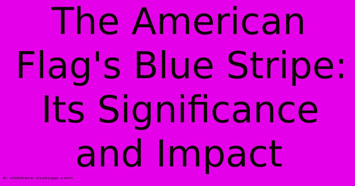 The American Flag's Blue Stripe: Its Significance And Impact