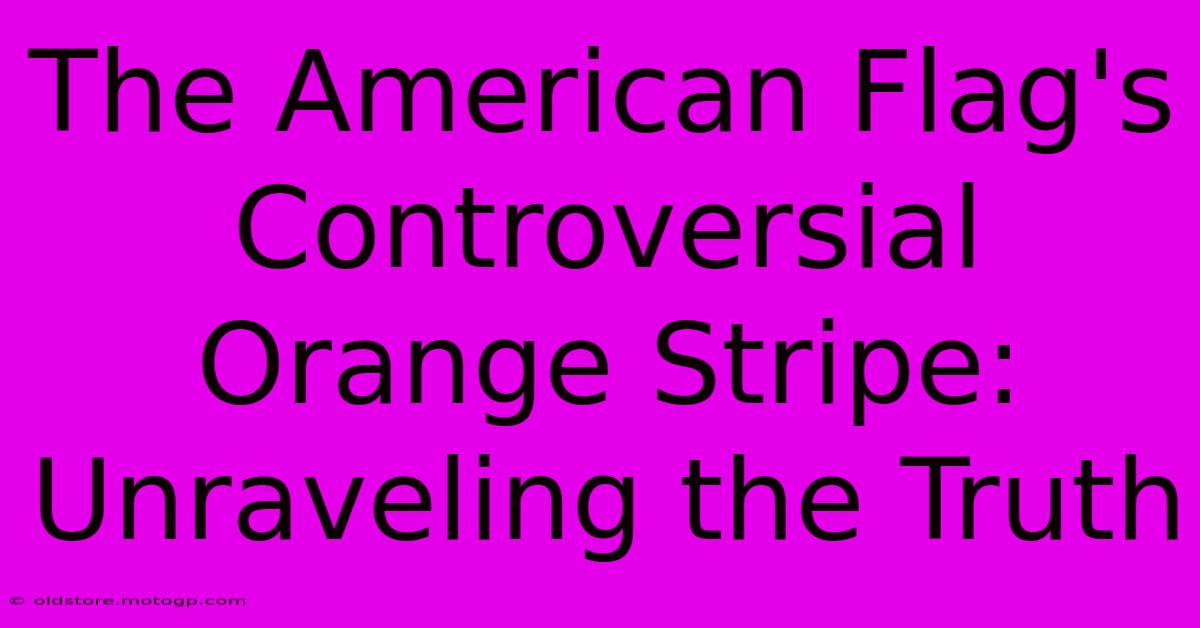 The American Flag's Controversial Orange Stripe: Unraveling The Truth