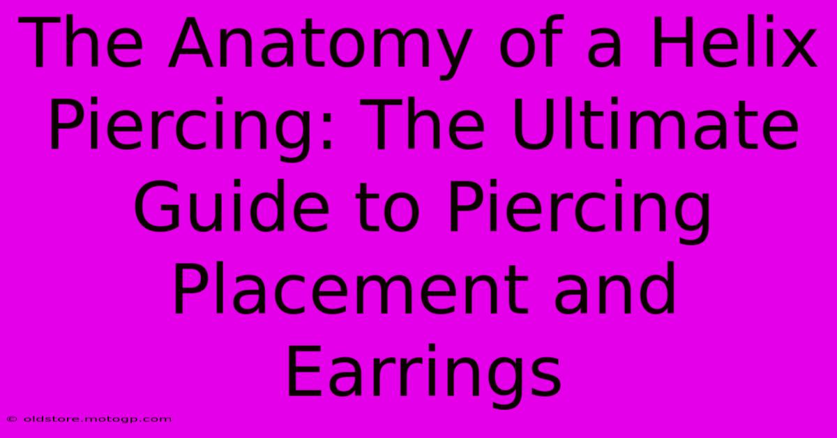 The Anatomy Of A Helix Piercing: The Ultimate Guide To Piercing Placement And Earrings