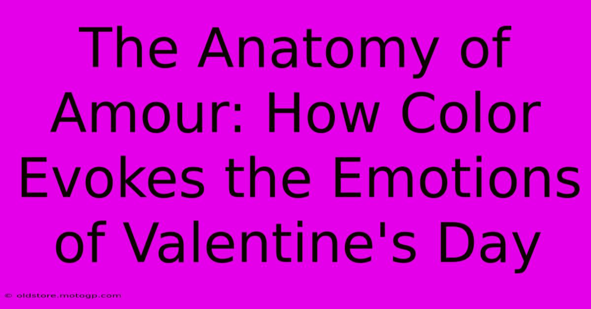 The Anatomy Of Amour: How Color Evokes The Emotions Of Valentine's Day