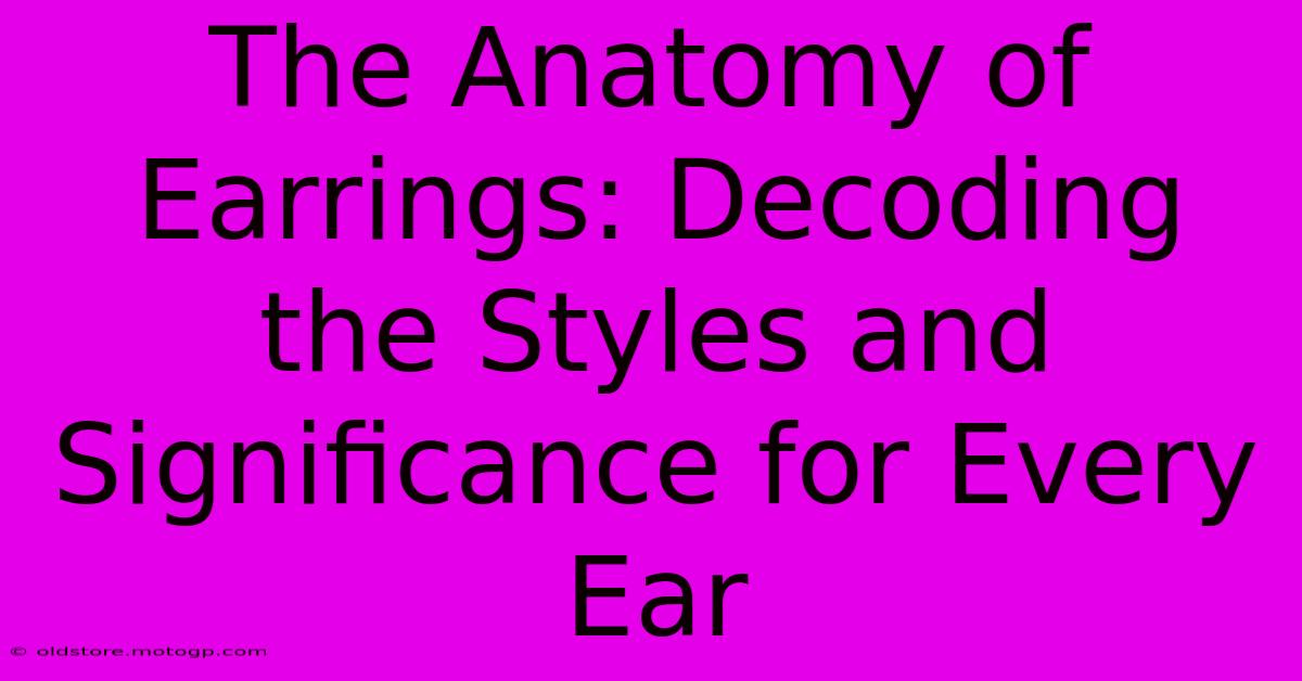 The Anatomy Of Earrings: Decoding The Styles And Significance For Every Ear