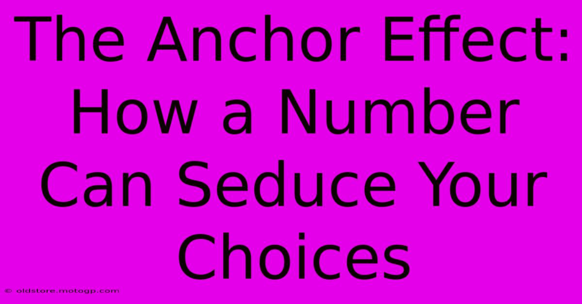 The Anchor Effect: How A Number Can Seduce Your Choices