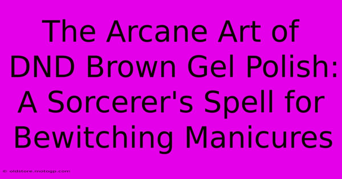 The Arcane Art Of DND Brown Gel Polish: A Sorcerer's Spell For Bewitching Manicures