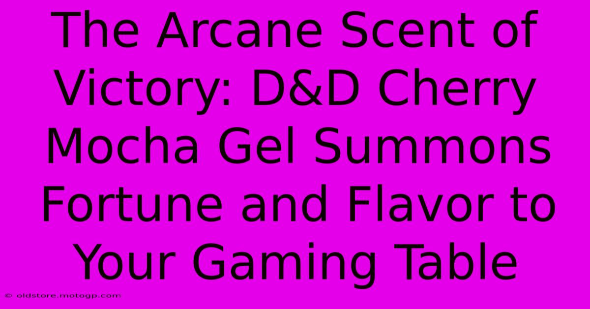 The Arcane Scent Of Victory: D&D Cherry Mocha Gel Summons Fortune And Flavor To Your Gaming Table