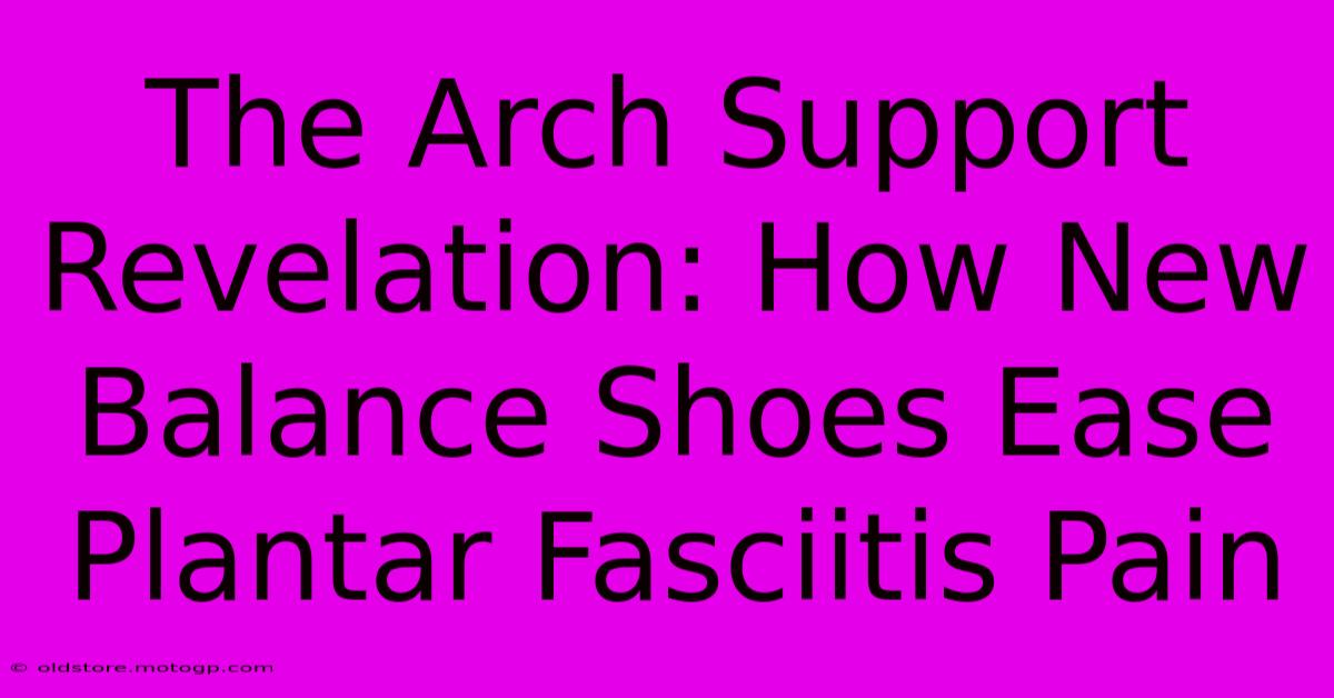 The Arch Support Revelation: How New Balance Shoes Ease Plantar Fasciitis Pain