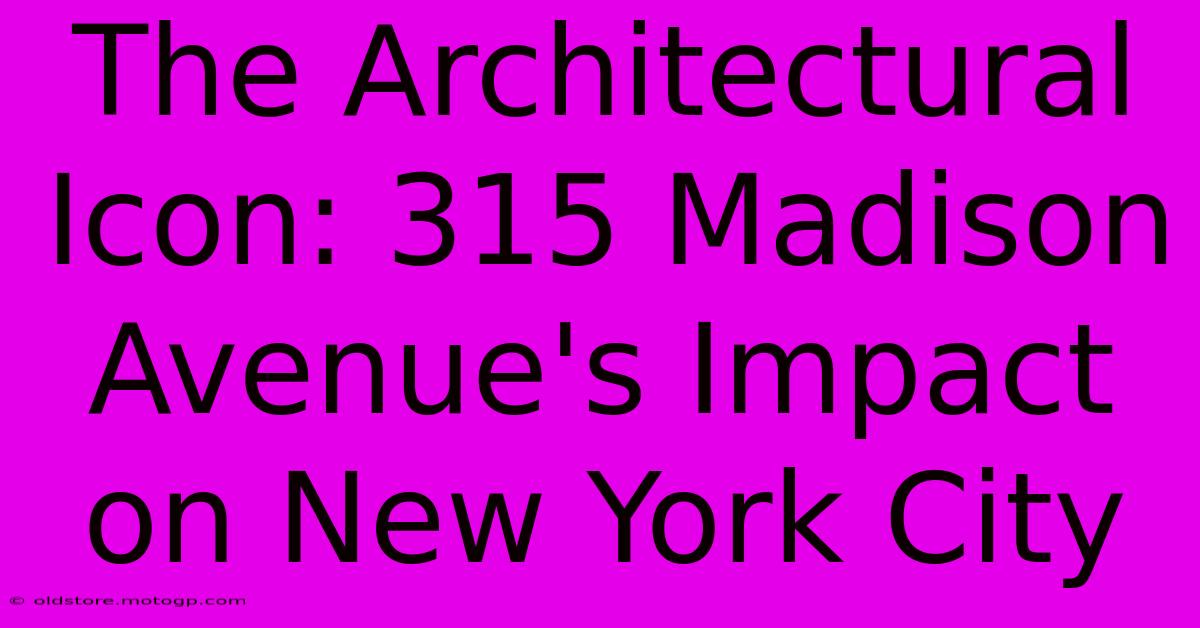 The Architectural Icon: 315 Madison Avenue's Impact On New York City